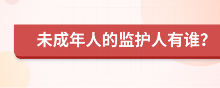 未成年人的监护人有谁？