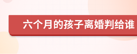 六个月的孩子离婚判给谁