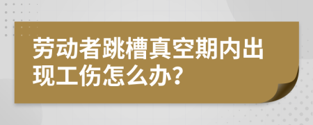 劳动者跳槽真空期内出现工伤怎么办？