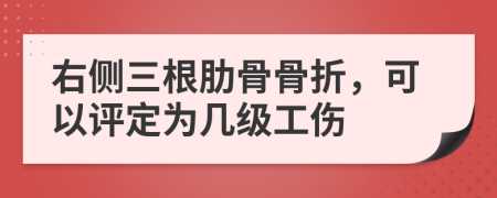 右侧三根肋骨骨折，可以评定为几级工伤