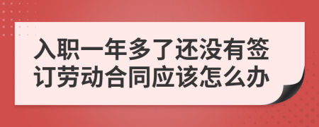 入职一年多了还没有签订劳动合同应该怎么办