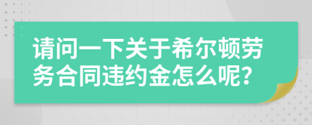 请问一下关于希尔顿劳务合同违约金怎么呢？