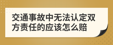 交通事故中无法认定双方责任的应该怎么赔