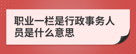 职业一栏是行政事务人员是什么意思