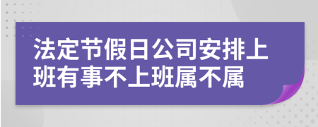 法定节假日公司安排上班有事不上班属不属