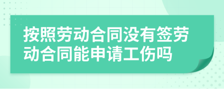 按照劳动合同没有签劳动合同能申请工伤吗