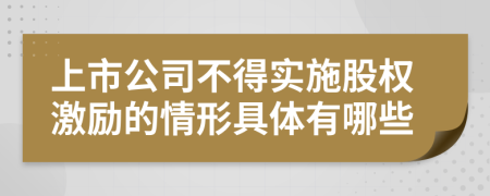 上市公司不得实施股权激励的情形具体有哪些