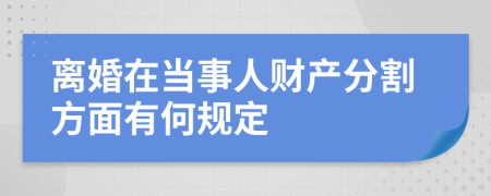 离婚在当事人财产分割方面有何规定