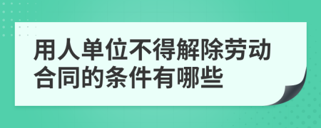 用人单位不得解除劳动合同的条件有哪些