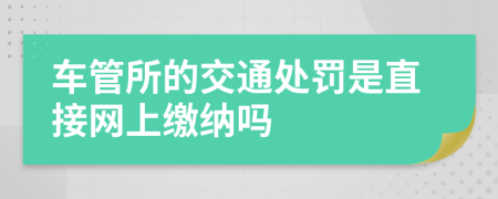 车管所的交通处罚是直接网上缴纳吗