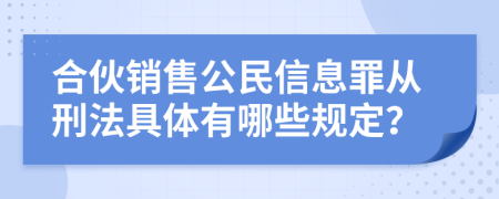 合伙销售公民信息罪从刑法具体有哪些规定？