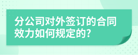 分公司对外签订的合同效力如何规定的?