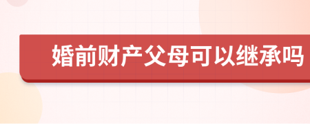 婚前财产父母可以继承吗