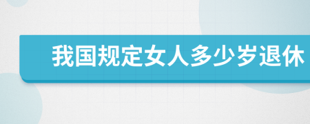 我国规定女人多少岁退休