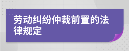 劳动纠纷仲裁前置的法律规定