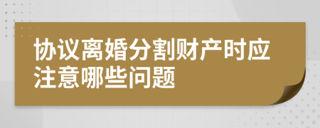 协议离婚分割财产时应注意哪些问题
