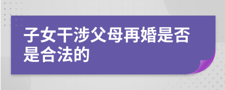 子女干涉父母再婚是否是合法的