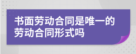 书面劳动合同是唯一的劳动合同形式吗