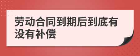 劳动合同到期后到底有没有补偿