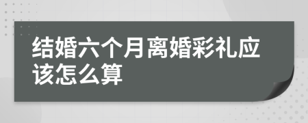 结婚六个月离婚彩礼应该怎么算