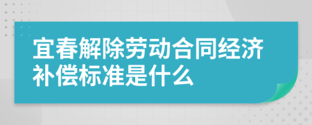 宜春解除劳动合同经济补偿标准是什么