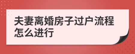 夫妻离婚房子过户流程怎么进行