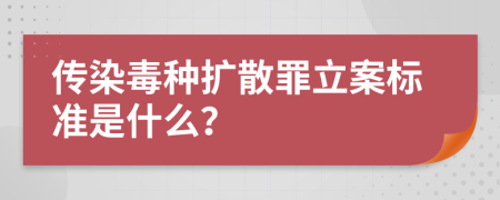 传染毒种扩散罪立案标准是什么？