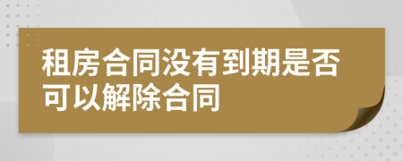 租房合同没有到期是否可以解除合同