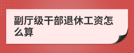 副厅级干部退休工资怎么算