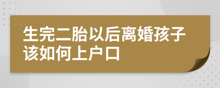 生完二胎以后离婚孩子该如何上户口