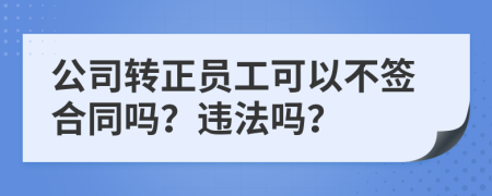 公司转正员工可以不签合同吗？违法吗？