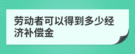 劳动者可以得到多少经济补偿金