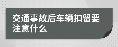 交通事故后车辆扣留要注意什么