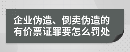 企业伪造、倒卖伪造的有价票证罪要怎么罚处