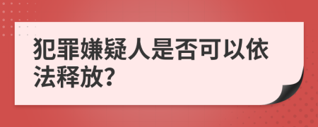 犯罪嫌疑人是否可以依法释放？