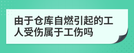 由于仓库自燃引起的工人受伤属于工伤吗