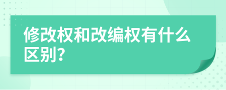 修改权和改编权有什么区别？