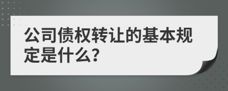 公司债权转让的基本规定是什么？