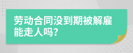 劳动合同没到期被解雇能走人吗？