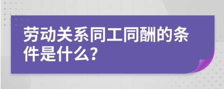 劳动关系同工同酬的条件是什么？