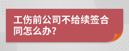 工伤前公司不给续签合同怎么办？