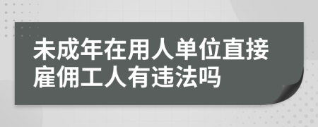 未成年在用人单位直接雇佣工人有违法吗