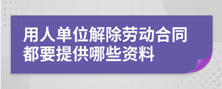 用人单位解除劳动合同都要提供哪些资料