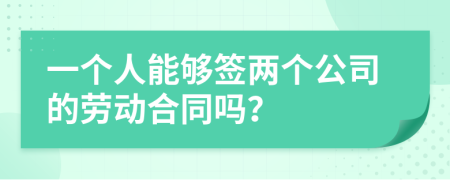 一个人能够签两个公司的劳动合同吗？