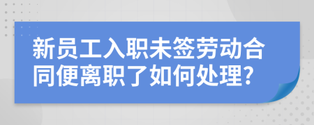 新员工入职未签劳动合同便离职了如何处理?