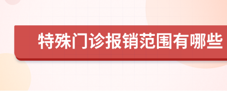 特殊门诊报销范围有哪些