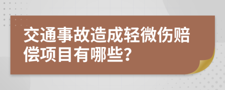 交通事故造成轻微伤赔偿项目有哪些？