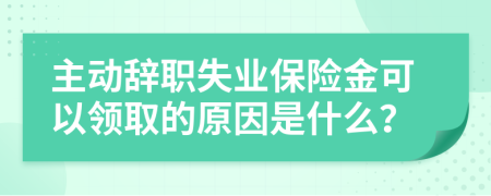 主动辞职失业保险金可以领取的原因是什么？