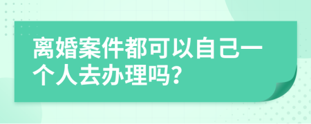 离婚案件都可以自己一个人去办理吗？