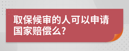 取保候审的人可以申请国家赔偿么?